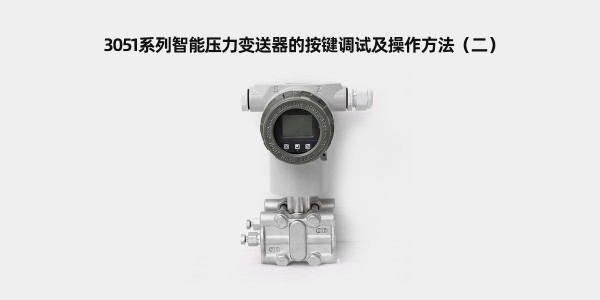 3051系列智能壓力變送器的按鍵調試及操作方法（二）