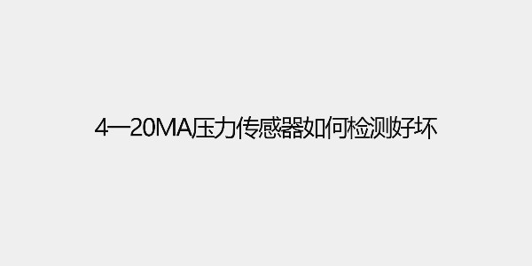 4一20ma壓力傳感器如何檢測好壞